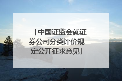 中国证监会就证券公司分类评价规定公开征求意见