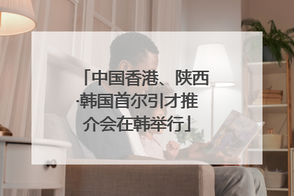 中国香港、陕西·韩国首尔引才推介会在韩举行