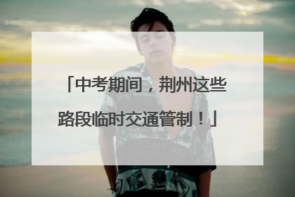 中考期间，荆州这些路段临时交通管制！