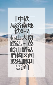 中铁二局济南地铁6-7标山大南路站～茂岭山路站盾构区间双线顺利贯通