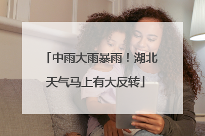 中雨大雨暴雨！湖北天气马上有大反转
