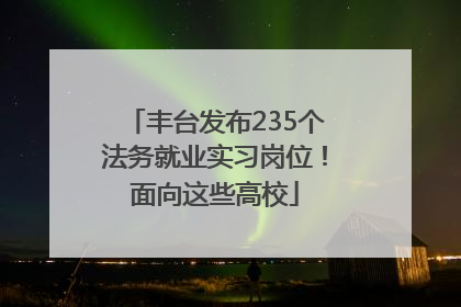 丰台发布235个法务就业实习岗位！面向这些高校