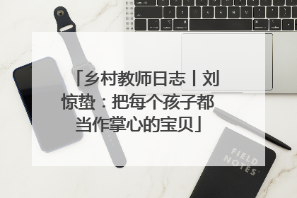 乡村教师日志丨刘惊蛰：把每个孩子都当作掌心的宝贝