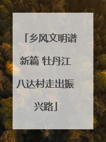 乡风文明谱新篇 牡丹江八达村走出振兴路
