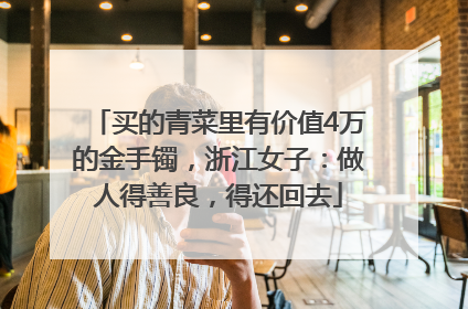 买的青菜里有价值4万的金手镯，浙江女子：做人得善良，得还回去