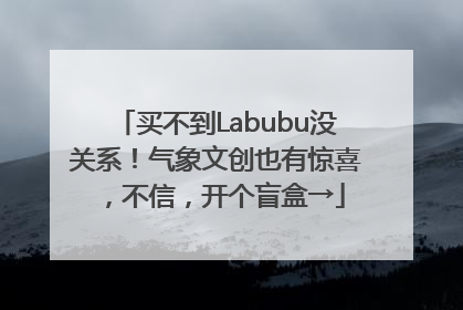 买不到Labubu没关系！气象文创也有惊喜，不信，开个盲盒→