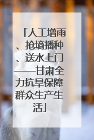 人工增雨、抢墒播种、送水上门——甘肃全力抗旱保障群众生产生活