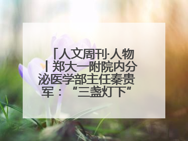 人文周刊·人物丨郑大一附院内分泌医学部主任秦贵军：“三盏灯下”的医者人生