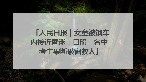 人民日报｜女童被锁车内接近昏迷，日照三名中考生果断破窗救人