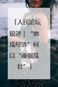人民论坛锐评｜“地瓜经济”何以“藤强瓜壮”