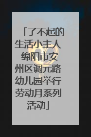 了不起的生活小主人 绵阳市安州区调元路幼儿园举行劳动月系列活动