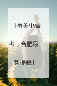 事关中高考，合肥最新提醒