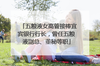 五粮液女高管接棒宜宾银行行长，曾任五粮液副总、董秘等职