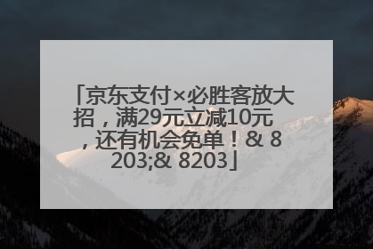 京东支付×必胜客放大招，满29元立减10元，还有机会免单！& 8203;& 8203