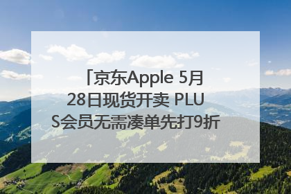 京东Apple 5月28日现货开卖 PLUS会员无需凑单先打9折再叠618优惠