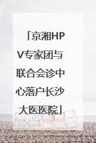京湘HPV专家团与联合会诊中心落户长沙大医医院