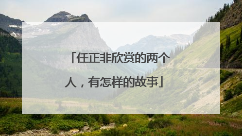 任正非欣赏的两个人，有怎样的故事