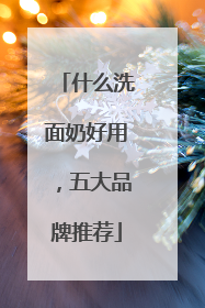 什么洗面奶好用，五大品牌推荐