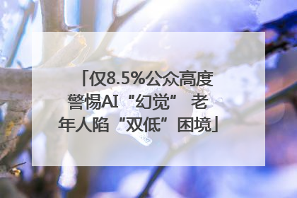 仅8.5%公众高度警惕AI“幻觉” 老年人陷“双低”困境
