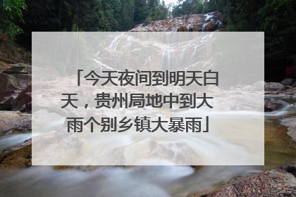 今天夜间到明天白天，贵州局地中到大雨个别乡镇大暴雨