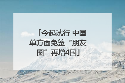 今起试行 中国单方面免签“朋友圈”再增4国
