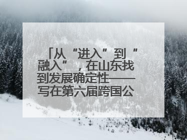从“进入”到“融入”，在山东找到发展确定性——写在第六届跨国公司领导人青岛峰会开幕之际