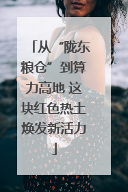 从“陇东粮仓”到算力高地 这块红色热土焕发新活力