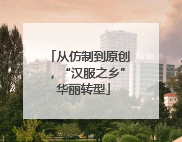 从仿制到原创，“汉服之乡”华丽转型