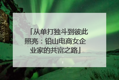 从单打独斗到彼此照亮：铅山电商女企业家的共富之路