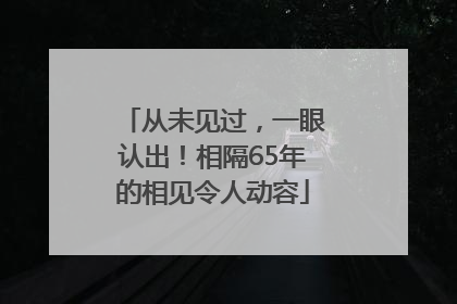 从未见过，一眼认出！相隔65年的相见令人动容