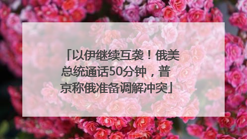 以伊继续互袭！俄美总统通话50分钟，普京称俄准备调解冲突