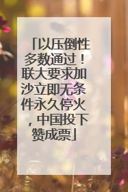 以压倒性多数通过！联大要求加沙立即无条件永久停火，中国投下赞成票