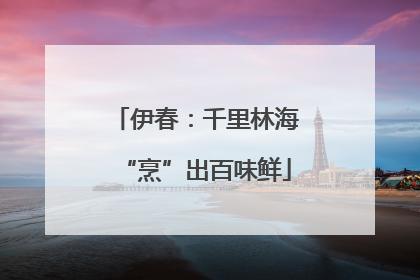 伊春：千里林海“烹”出百味鲜
