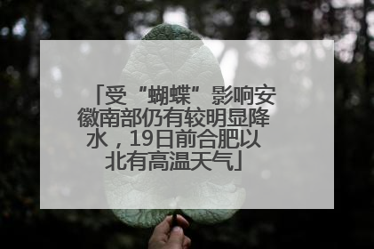 受“蝴蝶”影响安徽南部仍有较明显降水，19日前合肥以北有高温天气