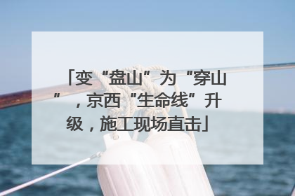 变“盘山”为“穿山”，京西“生命线”升级，施工现场直击