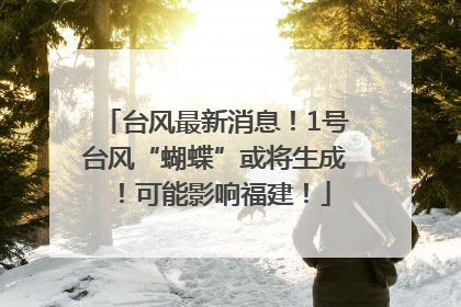 台风最新消息!1号台风“蝴蝶”或将生成!可能影响福建!