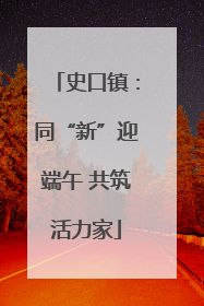 史口镇：同“新”迎端午 共筑活力家
