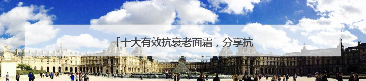 十大有效抗衰老面霜，分享抗衰老担当，入选抗皱紧致名单