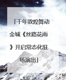 千年敦煌舞动金城《丝路花雨》开启常态化驻场演出
