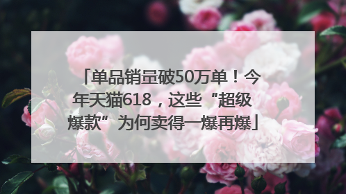 单品销量破50万单！今年天猫618，这些“超级爆款”为何卖得一爆再爆
