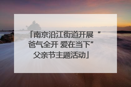 南京沿江街道开展“爸气全开 爱在当下”父亲节主题活动