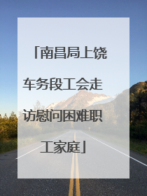 南昌局上饶车务段工会走访慰问困难职工家庭