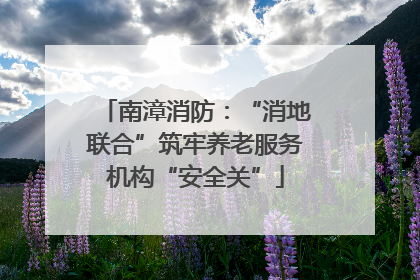 南漳消防：“消地联合”筑牢养老服务机构“安全关”