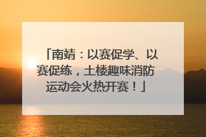 南靖：以赛促学、以赛促练，土楼趣味消防运动会火热开赛！