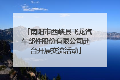 南阳市西峡县飞龙汽车部件股份有限公司赴台开展交流活动