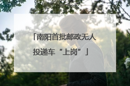 南阳首批邮政无人投递车“上岗”