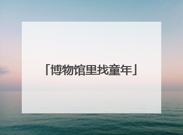 博物馆里找童年