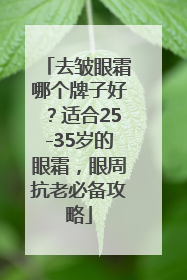 去皱眼霜哪个牌子好？适合25-35岁的眼霜，眼周抗老必备攻略