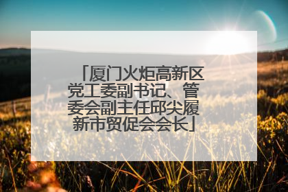 厦门火炬高新区党工委副书记、管委会副主任邱尖履新市贸促会会长