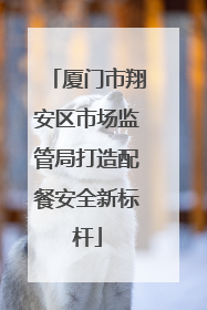 厦门市翔安区市场监管局打造配餐安全新标杆